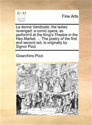 Le donne Vendicate; the ladies revenged a comic opera, as perform'd at the King's-Theatre in the Hay-Market. ... The poetry of the first and second act, is originally by Signor Pizzi,1171424078,9781171424079