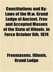 Constitutions and By-Laws of the M.w. Grand Lodge of Ancient, Free and Accepted Masons of the State of Illinois. in Force October 6th, 1874,1152195093,9781152195097