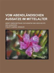 Vom abendländischen Aussatze im Mittelalter; nebst einem Beitrage zur Kenntni ︣und Geschichte des Aussatzes,1230124217,9781230124216