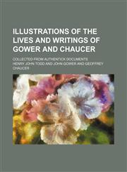 Illustrations of the Lives and Writings of Gower and Chaucer; Collected from Authentick Documents,1235751406,9781235751400