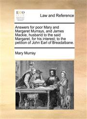 Answers for poor Mary and Margaret Murrays, and James Mackie, husband to the said Margaret, for his interest; to the petition of John Earl of Breadalbane.,1170813690,9781170813690