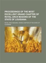 Proceedings of the Most Excellent Grand Chapter of Royal Arch Masons of the State of Louisiana,1234269856,9781234269852