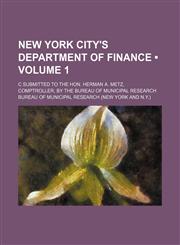 New York City's Department of Finance (Volume 1); C Submitted to the Hon. Herman A. Metz, Comptroller, by the Bureau of Municipal Research,1235802043,9781235802041