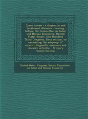 Lyme disease a diagnostic and treatment dilemma : hearing before the Committee on Labor and Human Resources, United States Senate, One Hundred Third Congress, first session, on examining the adequacy of current diagnostic measures and research activitie,1295042657,9781295042654