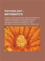 Psychology - Mathematics Algebra, Applied mathematics, Discrete mathematics, Elementary mathematics, Functional analysis, History of mathematics, Mathematical ability, Mathematical biology, Mathematical logic, Mathematical modeling, Mathematical terminol,123485290X,9781234852900