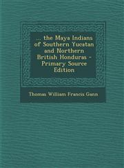 ... the Maya Indians of Southern Yucatan and Northern British Honduras - Primary Source Edition,1287768199,9781287768197