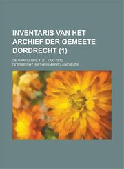 Inventaris Van Het Archief Der Gemeete Dordrecht; de Grafelijke Tijd, 1200-1572 (1),115465835X,9781154658354