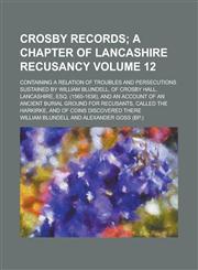 Crosby records; Containing a relation of troubles and persecutions sustained by William Blundell, of Crosby Hall, Lancashire, esq. (1560-1638), and an account of an ancient burial ground for recusants, called the Harkirke, and Volume 12,1231199806,9781231199800