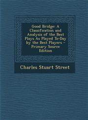 Good Bridge A Classification and Analysis of the Best Plays As Played To-Day by the Best Players - Primary Source Edition,1295651432,9781295651436