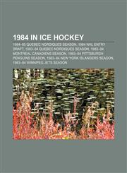 1984 in ice hockey 1984-85 Quebec Nordiques season, 1984 NHL Entry Draft, 1983-84 Quebec Nordiques season, 1983-84 Montreal Canadiens season,1155793234,9781155793238