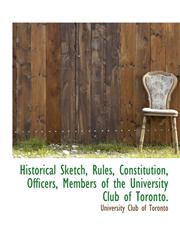 Historical Sketch, Rules, Constitution, Officers, Members of the University Club of Toronto.,1115786083,9781115786089