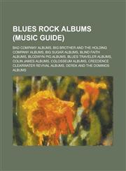 Blues rock albums (Music Guide) Bad Company albums, Big Brother and the Holding Company albums, Big Sugar albums, Blind Faith albums,123456890X,9781234568900
