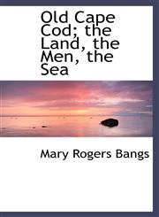 Old Cape Cod; the Land, the Men, the Sea,111598750X,9781115987509