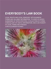 Everybody's Law Book; Legal Rights and Legal Remedies; with Business Forms and Valuable Information...to which is Added Summaries of State Statutes, a Collection of Forms, a Miscellany of Useful Information, and a Dictionary of Legal,1236820673,9781236820679