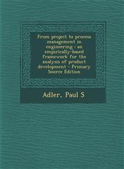 From project to process management in engineering an empirically-based framework for the analysis of product development - Primary Source Edition,1293037990,9781293037997