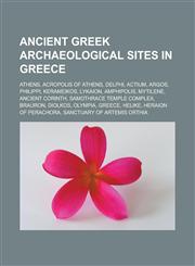 Ancient Greek archaeological sites in Greece Athens, Acropolis of Athens, Delphi, Actium, Argos, Philippi, Kerameikos, Lykaion, Amphipolis, Mytilene, Ancient Corinth, Samothrace temple complex, Brauron, Diolkos, Olympia, Greece, Helike,1156906954,9781156906958