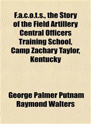 F.a.c.o.t.s., the Story of the Field Artillery Central Officers Training School, Camp Zachary Taylor, Kentucky,1152455613,9781152455610
