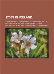 1730s in Ireland 1737 in Ireland, 1739 in Ireland, 1731 in Ireland, 1732 in Ireland, 1733 in Ireland, 1734 in Ireland, 1736 in Ireland,115635630X,9781156356302
