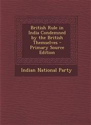 British Rule in India Condemned by the British Themselves - Primary Source Edition,129350260X,9781293502600