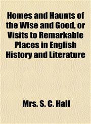 Homes and Haunts of the Wise and Good, or Visits to Remarkable Places in English History and Literature,1150559470,9781150559471