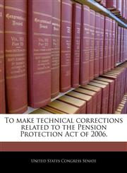 To make technical corrections related to the Pension Protection Act of 2006.,1240351534,9781240351534