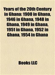 Years of the 20th Century in Ghana 1900 in Ghana, 1946 in Ghana, 1948 in Ghana, 1949 in Ghana, 1951 in Ghana, 1952 in Ghana, 1954 in Ghana,1158082215,9781158082216