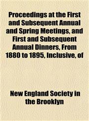 Proceedings at the First and Subsequent Annual and Spring Meetings, and First and Subsequent Annual Dinners, From 1880 to 1895, Inclusive, of,115309651X,9781153096515