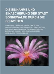 Die Einnahme Und Einascherung Der Stadt Sonnewalde Durch Die Schweden; Ein Kleines, Das Wesen Und Die Grauel Des Dreissigjahrigen Krieges Darstellende,1236284038,9781236284037