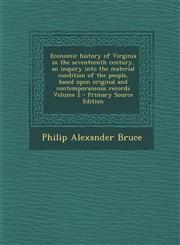 Economic History of Virginia in the Seventeenth Century, an Inquiry Into the Material Condition of the People, Based Upon Original and Contemporaneous,128984237X,9781289842376