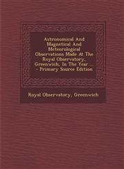 Astronomical And Magnetical And Meteorological Observations Made At The Royal Observatory, Greenwich, In The Year ... - Primary Source Edition,1294058800,9781294058809