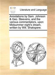 Annotations by Sam. Johnson & Geo. Steevens, and the various commentators, upon Midsummer night's dream, written by Will. Shakspere.,1170226922,9781170226926