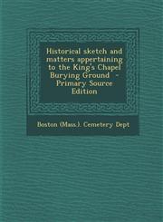 Historical Sketch and Matters Appertaining to the King's Chapel Burying Ground,1289588341,9781289588342