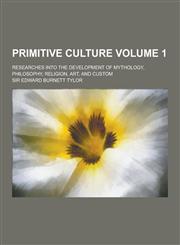 Primitive Culture; Researches Into the Development of Mythology, Philosophy, Religion, Art, and Custom Volume 1,123023697X,9781230236971