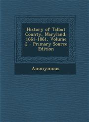 History of Talbot County, Maryland, 1661-1861, Volume 2 - Primary Source Edition,1294424793,9781294424796