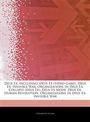 Articles On Deus Ex, including Deus Ex (video Game), Deus Ex: Invisible War, Organizations In Deus Ex, Collapse (deus Ex), Deus Ex Mods, Deus Ex: Human Revolution, Organizations In Deus Ex: Invisible War,1243952687,9781243952684