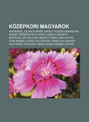 Kozepkori Magyarok Anonymus, Julianus Barat, Sarolt Fejedelemasszony, Borisz Tronkovetel, Banfi Lukacs, Dragffy Bertalan, Zah Felician,1232886874,9781232886877