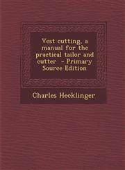 Vest cutting, a manual for the practical tailor and cutter  - Primary Source Edition,129579859X,9781295798599