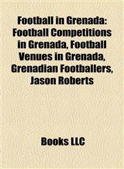 Football in Grenada Football Competitions in Grenada, Football Venues in Grenada, Grenadian Footballers, Jason Roberts,1157834167,9781157834168