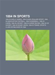 1884 in sports 1884 in Gaelic games, 1884 in New Zealand sport, 1884 in association football, 1884 in baseball, 1884 in chess, 1884 in cricket,115773801X,9781157738015