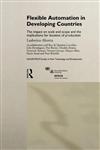 Flexible Automation in Developing Countries: The Impact on Scale and Scope and the Implications for Location of Production (Unu/Intech Studies in New Technology and Development, 6),041519153X,9780415191531