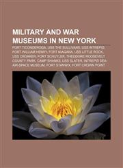 Military and war museums in New York Fort Ticonderoga, USS The Sullivans, USS Intrepid, Fort William Henry, Fort Niagara, USS Little Rock,115609772X,9781156097724