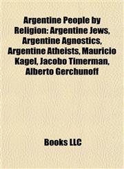 Argentine People by Religion Argentine Jews, Argentine Agnostics, Argentine Atheists, Mauricio Kagel, Jacobo Timerman, Alberto Gerchunoff,1157770169,9781157770169