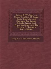 Banner Of Victory A Choice Selection Of Songs, Duets, Quartets, And Choruses, For Sunday Schools, Prayer And Praise Meetings, And The Fireside / - Primary Source Edition,1295081555,9781295081554