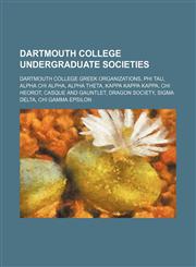 Dartmouth College undergraduate societies Dartmouth College Greek organizations, Phi Tau, Alpha Chi Alpha, Alpha Theta, Kappa Kappa Kappa, Chi Heorot, Casque and Gauntlet, Dragon Society, Sigma Delta, Chi Gamma Epsilon,1234643022,9781234643027
