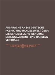 Ansprache an die deutsche Fabrik- und Handelswelt über die schliessliche Wendung der Zollvereins- und Handels-Verträge,1234328879,9781234328870