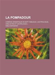 La Pompadour; Comedie Dramatique En Sept Tableaux, (Un Prologue, Cinq Actes Et Un Epilogue.),1154678385,9781154678383
