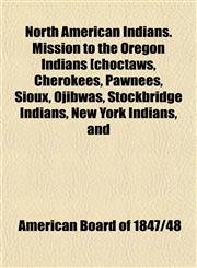North American Indians. Mission to the Oregon Indians [choctaws, Cherokees, Pawnees, Sioux, Ojibwas, Stockbridge Indians, New York Indians, and,115267935X,9781152679351
