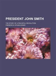 President John Smith; The Story of a Peaceful Revolution,1458897621,9781458897626