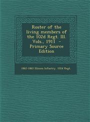 Roster of the living members of the 102d Regt. Ill. Vols., 1911  - Primary Source Edition,1295698595,9781295698592