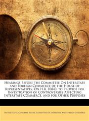 Hearings Before the Committee On Interstate and Foreign Commerce of the House of Representatives, On H.R. 10840, to Provide for Investigation of Controversies Affecting Interstate Commerce, and for Other Purposes,1145104290,9781145104297